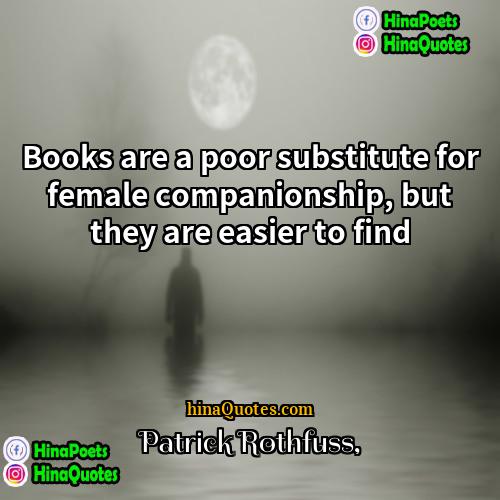 Patrick Rothfuss Quotes | Books are a poor substitute for female